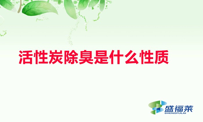 活性炭除臭是什么性質(zhì)(活性炭除臭原理)