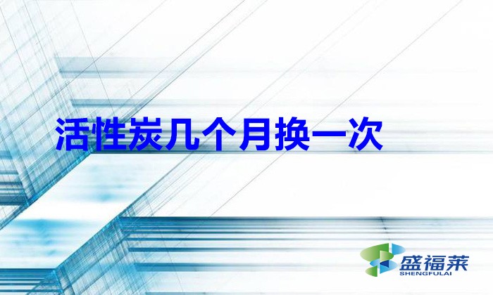 活性炭幾個(gè)月?lián)Q一次(活性炭能用多久)