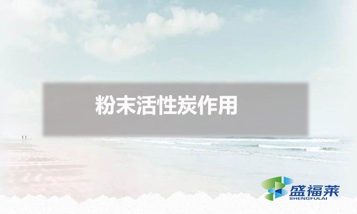 粉末活性炭作用(粉末活性炭的用途)