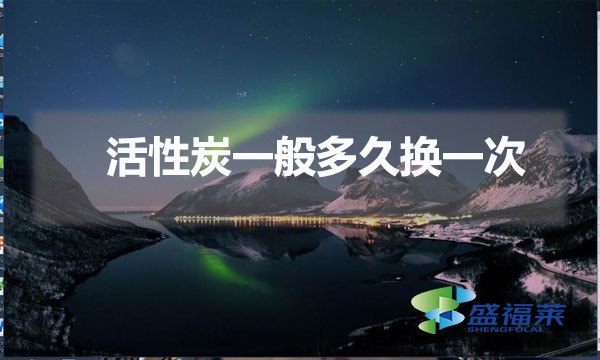 更換活性炭的時間間隔(活性炭一般多久換一次)