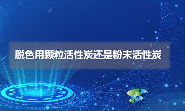脫色用顆?；钚蕴窟€是粉末活性炭（脫色用什么活性炭比較好）