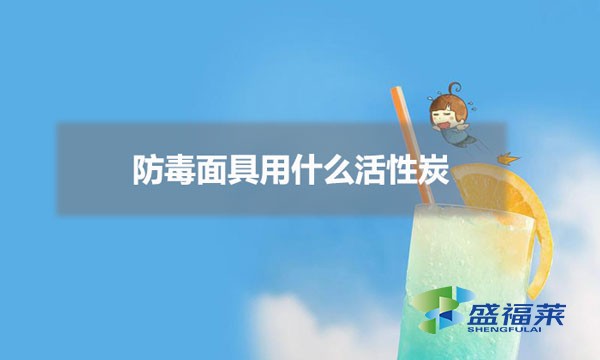 防毒面具用什么活性炭(防毒面具怎么挑選活性炭)