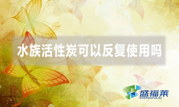 水族活性炭可以反復(fù)使用嗎(水族活性炭怎么用)