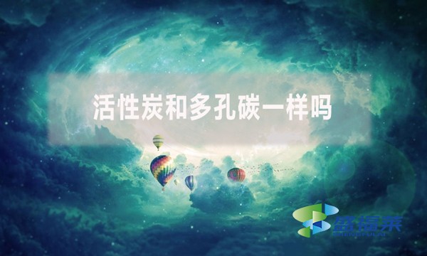 活性炭和多孔碳一樣嗎？有哪些不同？