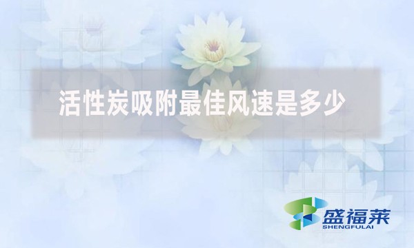 活性炭吸附最佳風(fēng)速是多少？