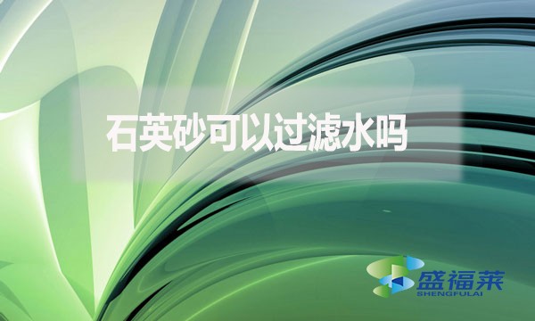 石英砂可以過(guò)濾水嗎？