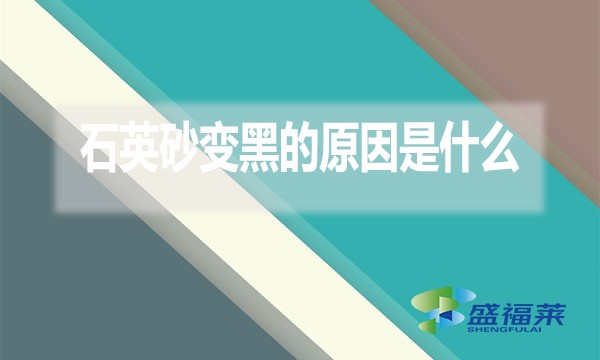 石英砂變黑的原因是什么?