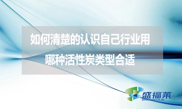 如何清楚的認(rèn)識(shí)自己行業(yè)用哪種活性炭類型合適？