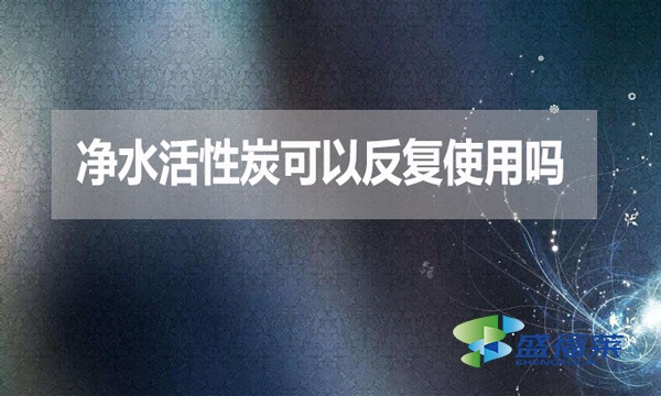 凈水活性炭可以反復(fù)使用嗎？為什么？