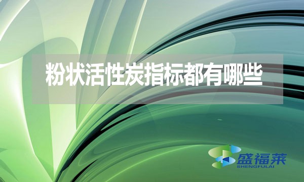 粉狀活性炭指標(biāo)都有哪些？