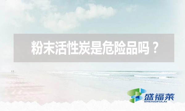 粉末活性炭是危險(xiǎn)品嗎？