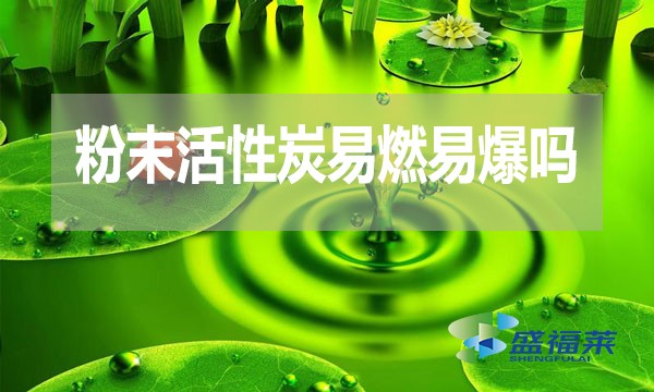 粉末活性炭易燃易爆嗎？