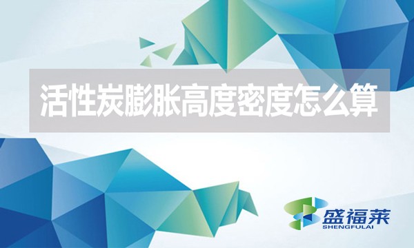 活性炭膨脹高度密度怎么算？（活性炭的堆積密度計算公式）