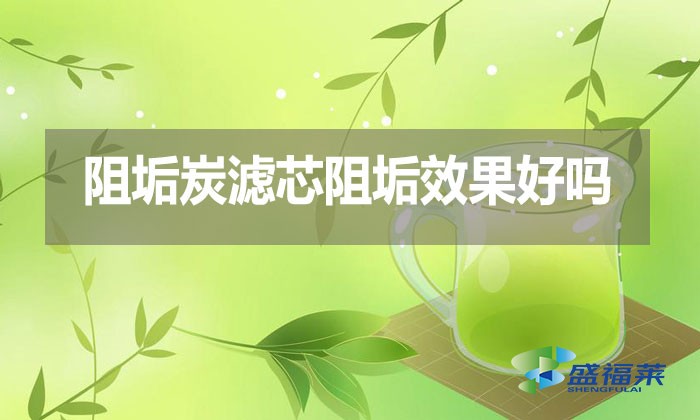 阻垢炭濾芯阻垢效果好嗎？好在那里？