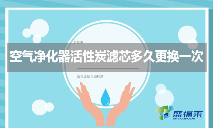 空氣凈化器活性炭濾芯多久更換一次？