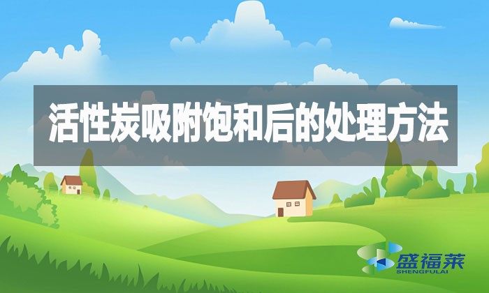 活性炭吸附飽和后的處理方法