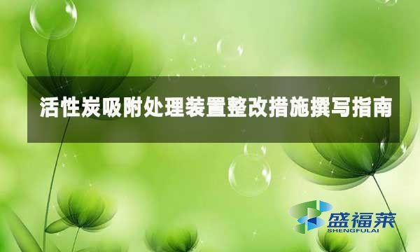 活性炭吸附處理裝置整改措施撰寫(xiě)指南